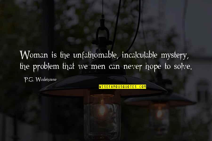 Abhorring Synonyms Quotes By P.G. Wodehouse: Woman is the unfathomable, incalculable mystery, the problem