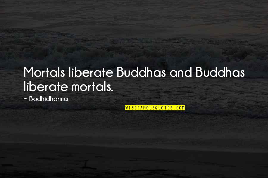 Abierta In Spanish Quotes By Bodhidharma: Mortals liberate Buddhas and Buddhas liberate mortals.