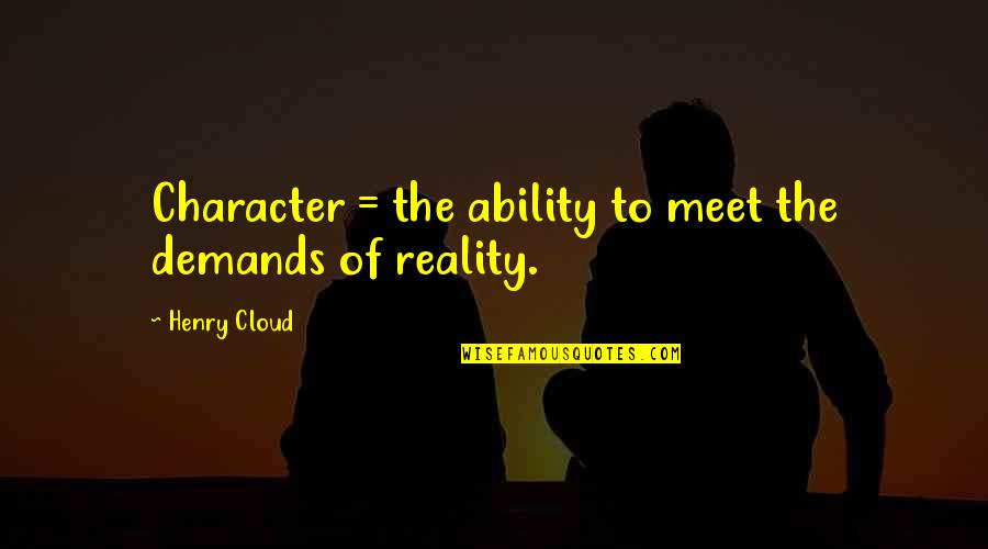 Ability And Character Quotes By Henry Cloud: Character = the ability to meet the demands