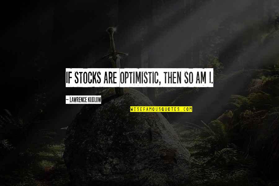 Abishag The Shunammite Quotes By Lawrence Kudlow: If stocks are optimistic, then so am I.