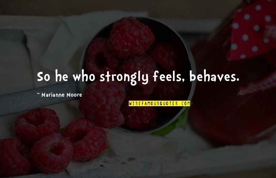 Abitua Corp Quotes By Marianne Moore: So he who strongly feels, behaves.