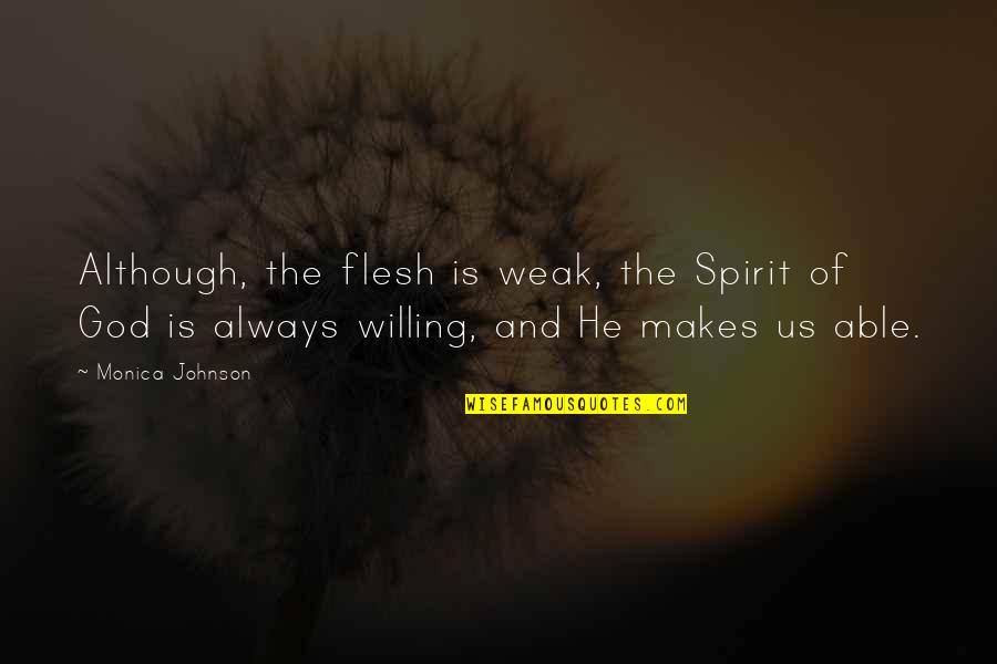 Able God Quotes By Monica Johnson: Although, the flesh is weak, the Spirit of