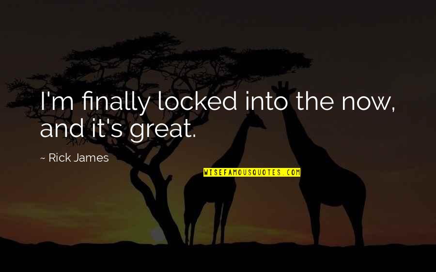 Ablo Quotes By Rick James: I'm finally locked into the now, and it's