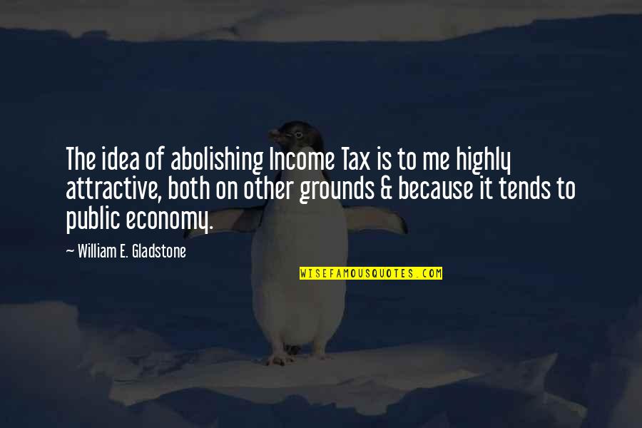 Abolishing Quotes By William E. Gladstone: The idea of abolishing Income Tax is to