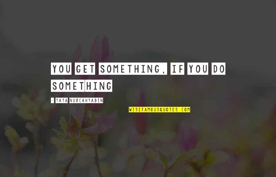 Abordari Quotes By Yaya Nurcahyadin: You get something, if you do something