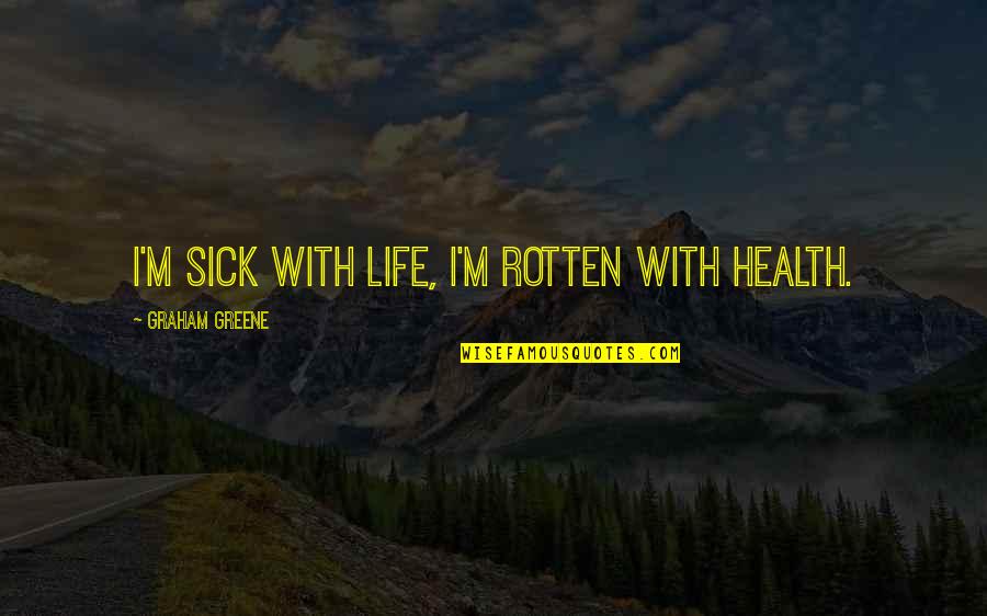 Abordo Melecio Quotes By Graham Greene: I'm sick with life, I'm rotten with health.