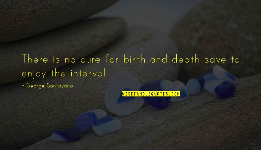 Aborted Baby Quotes By George Santayana: There is no cure for birth and death