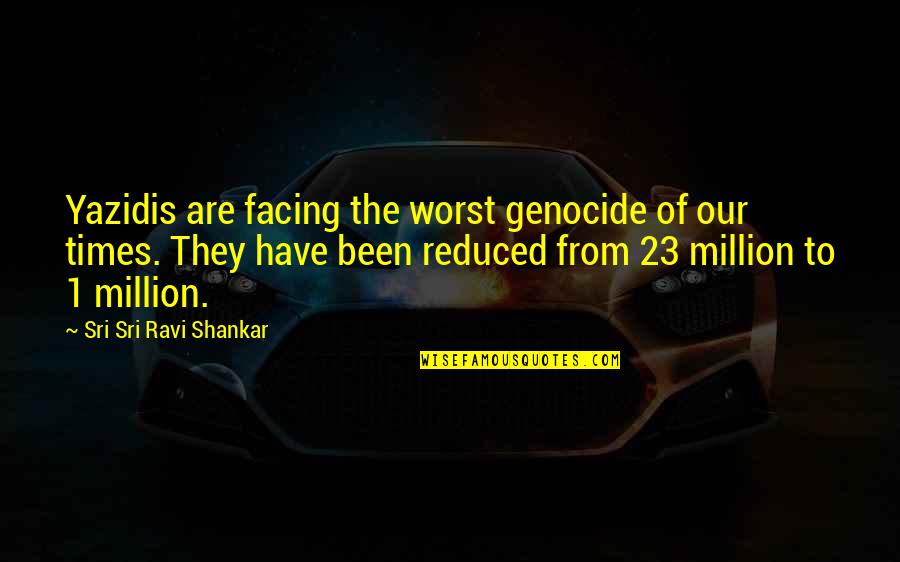 Aboudou Lassissi Quotes By Sri Sri Ravi Shankar: Yazidis are facing the worst genocide of our