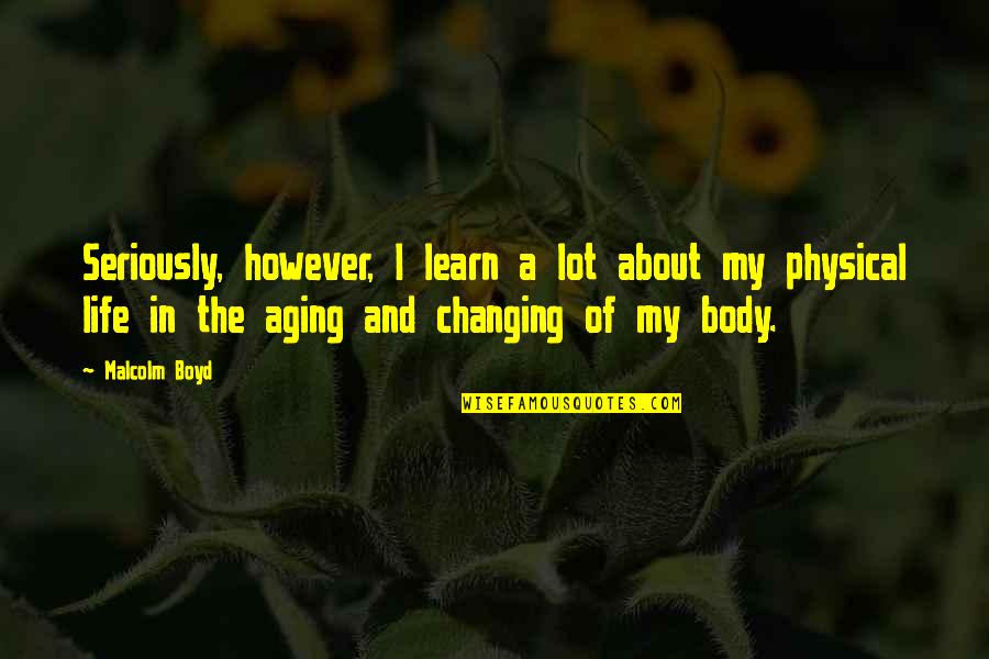 About Aging Quotes By Malcolm Boyd: Seriously, however, I learn a lot about my