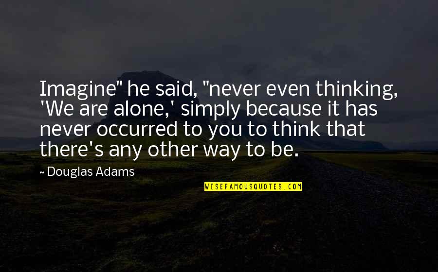 About Auditory Quotes By Douglas Adams: Imagine" he said, "never even thinking, 'We are