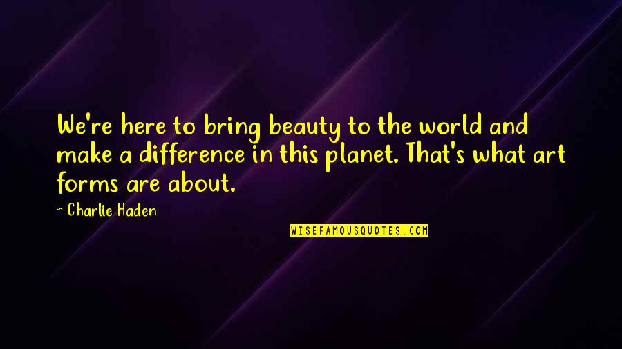 About Beauty Quotes By Charlie Haden: We're here to bring beauty to the world