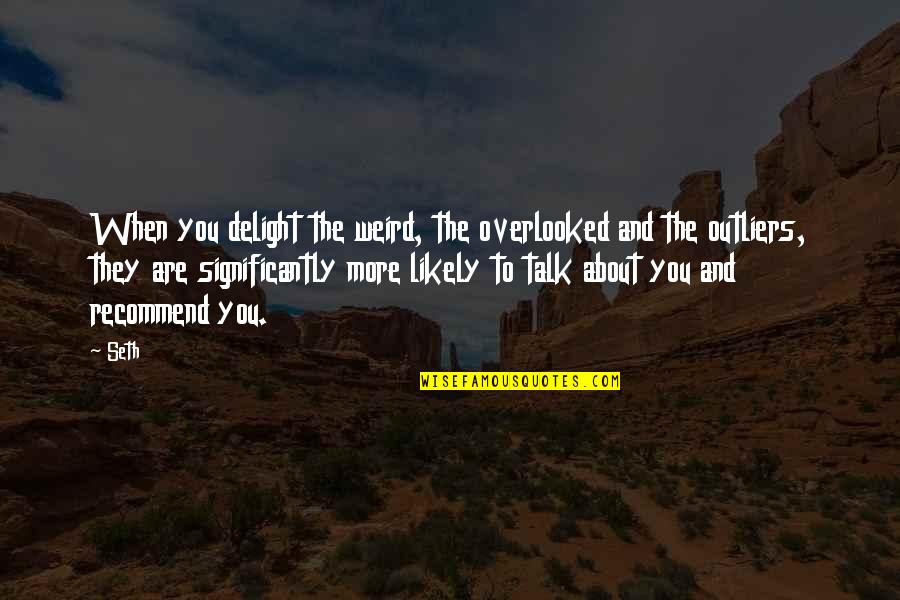 About Delight Quotes By Seth: When you delight the weird, the overlooked and