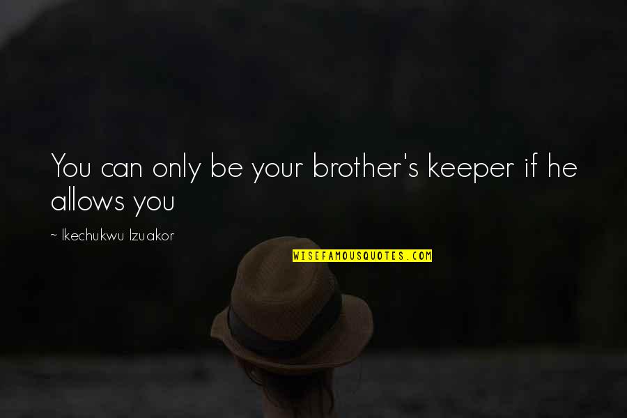 About Family Life Quotes By Ikechukwu Izuakor: You can only be your brother's keeper if