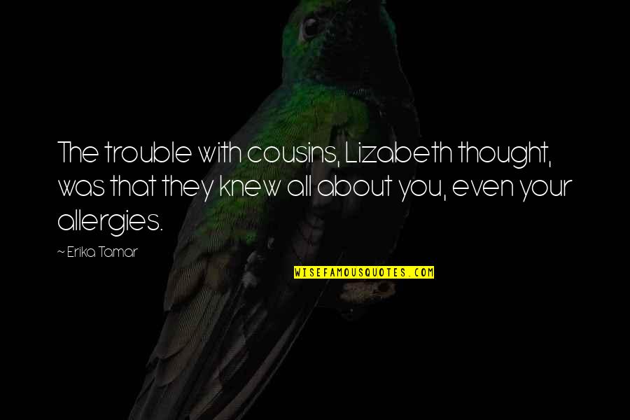 About Family Quotes By Erika Tamar: The trouble with cousins, Lizabeth thought, was that