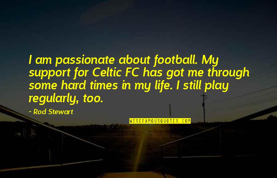 About Hard Life Quotes By Rod Stewart: I am passionate about football. My support for