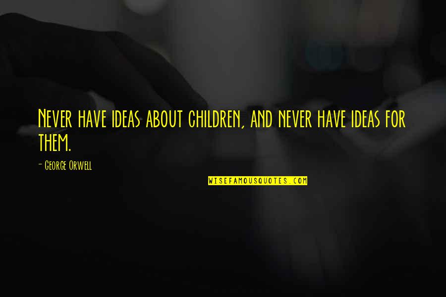 About Ideas Quotes By George Orwell: Never have ideas about children, and never have