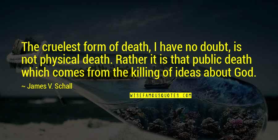 About Ideas Quotes By James V. Schall: The cruelest form of death, I have no