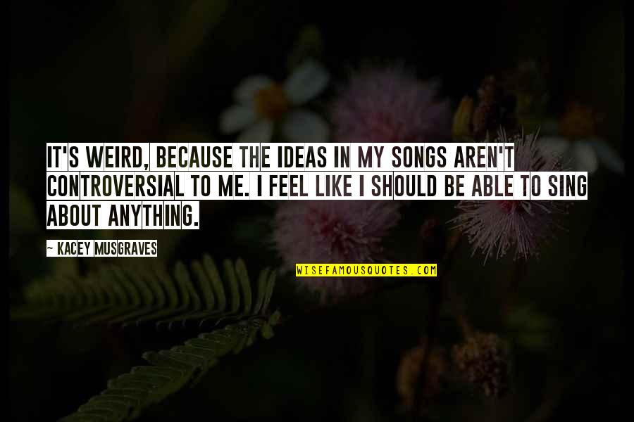 About Ideas Quotes By Kacey Musgraves: It's weird, because the ideas in my songs