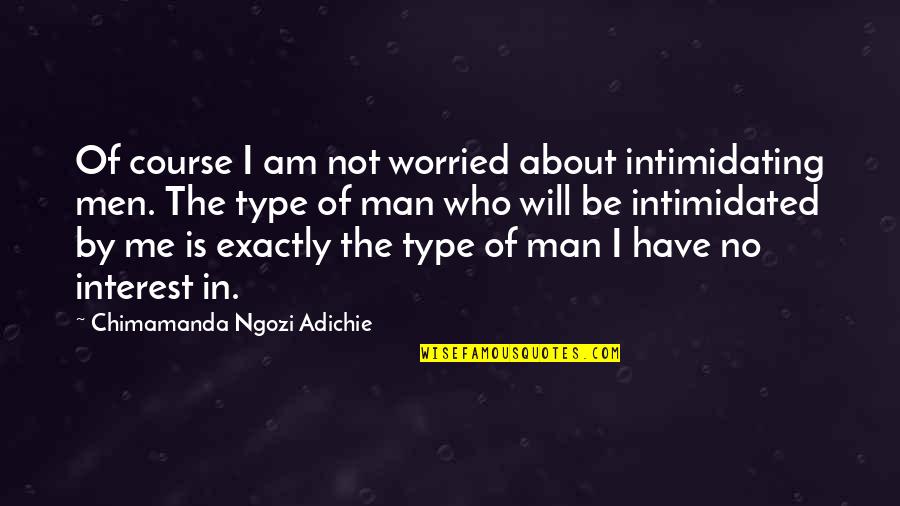 About Men Quotes By Chimamanda Ngozi Adichie: Of course I am not worried about intimidating