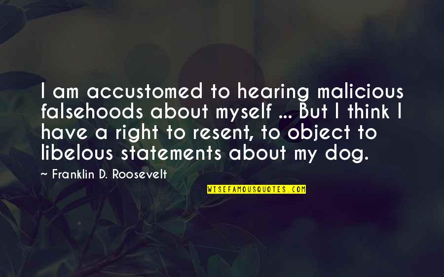 About My Dog Quotes By Franklin D. Roosevelt: I am accustomed to hearing malicious falsehoods about