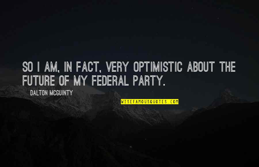 About Party Quotes By Dalton McGuinty: So I am, in fact, very optimistic about