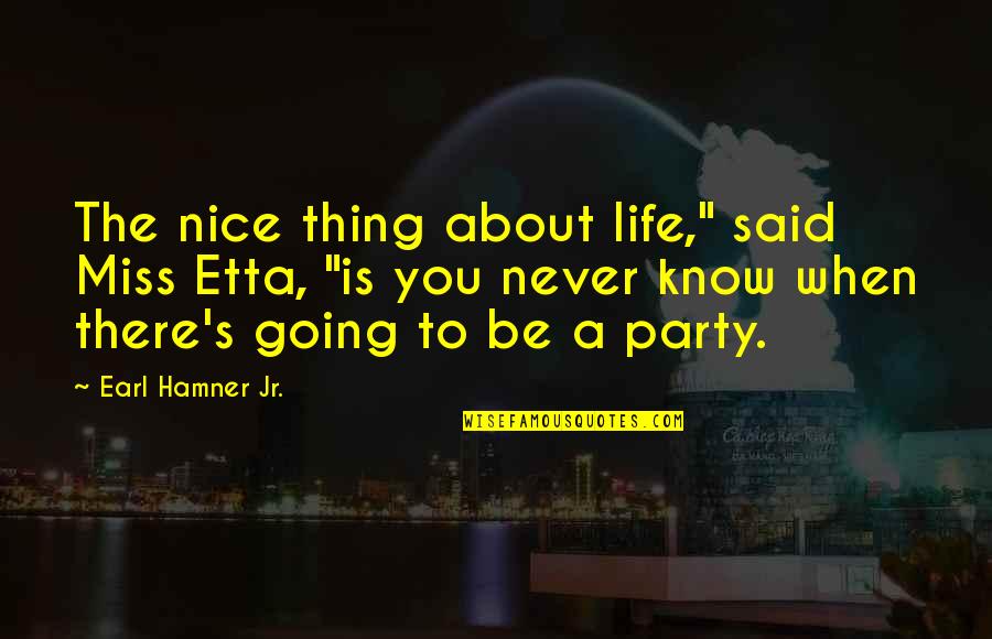 About Party Quotes By Earl Hamner Jr.: The nice thing about life," said Miss Etta,