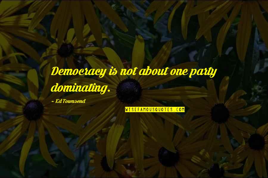 About Party Quotes By Ed Townsend: Democracy is not about one party dominating.
