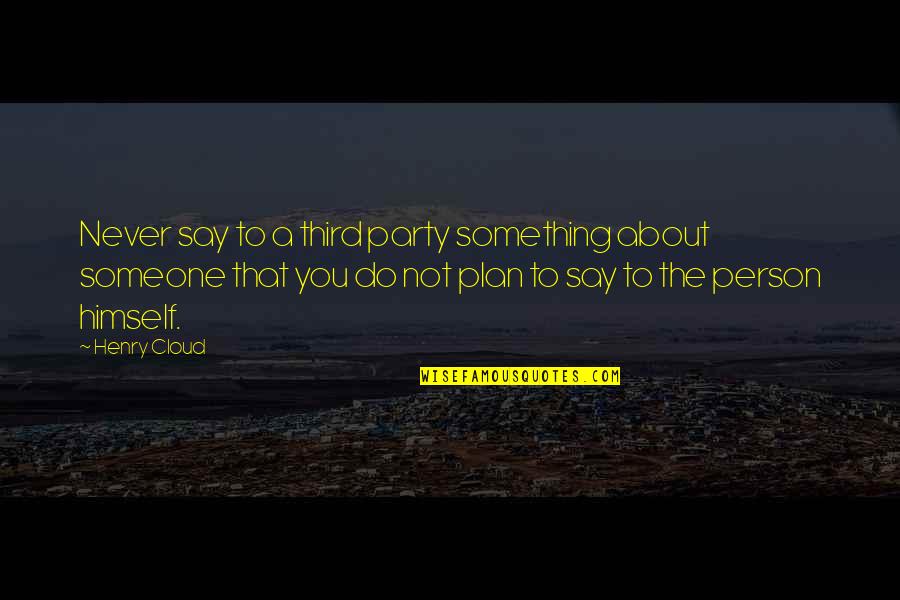 About Party Quotes By Henry Cloud: Never say to a third party something about