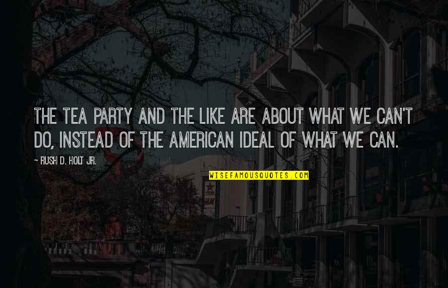 About Party Quotes By Rush D. Holt Jr.: The Tea Party and the like are about