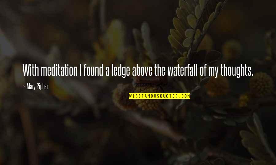 Above The Waterfall Quotes By Mary Pipher: With meditation I found a ledge above the
