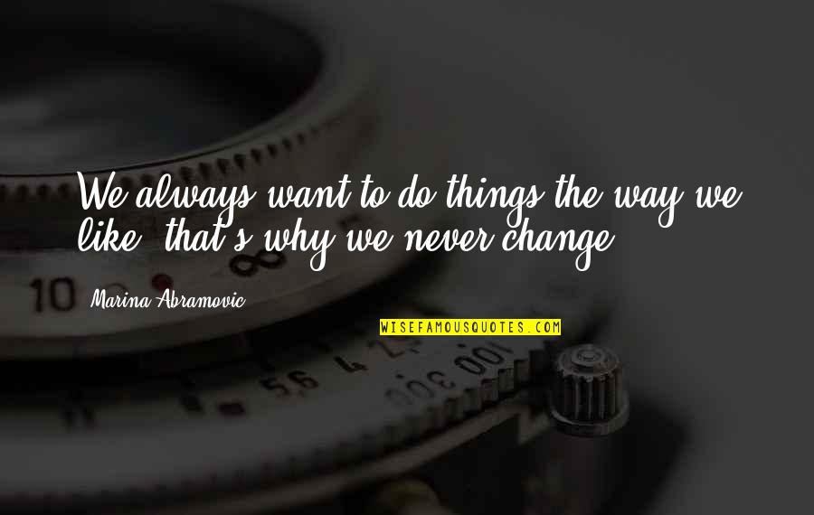 Abramovic Quotes By Marina Abramovic: We always want to do things the way