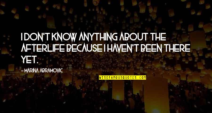 Abramovic Quotes By Marina Abramovic: I don't know anything about the afterlife because