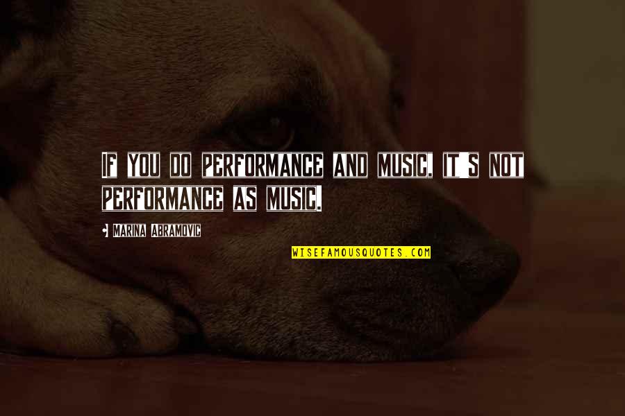 Abramovic Quotes By Marina Abramovic: If you do performance and music, it's not