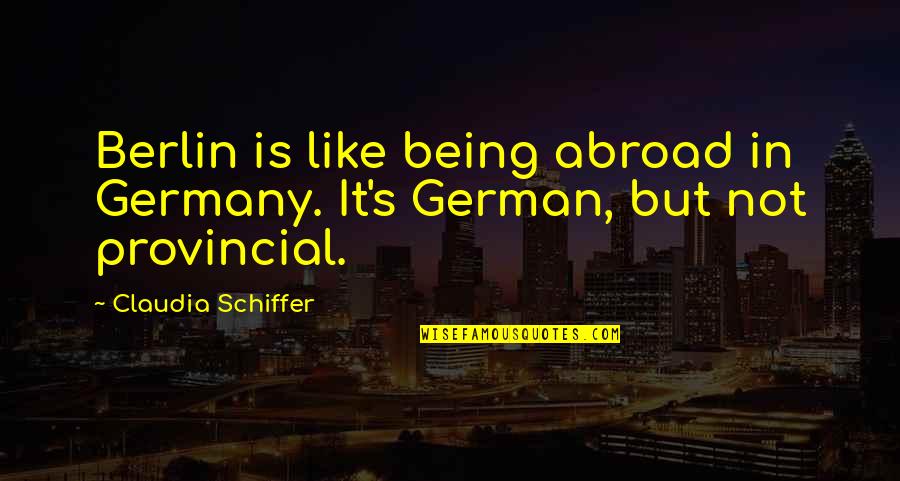 Abroad In Quotes By Claudia Schiffer: Berlin is like being abroad in Germany. It's
