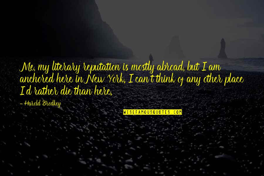 Abroad In Quotes By Harold Brodkey: Me, my literary reputation is mostly abroad, but