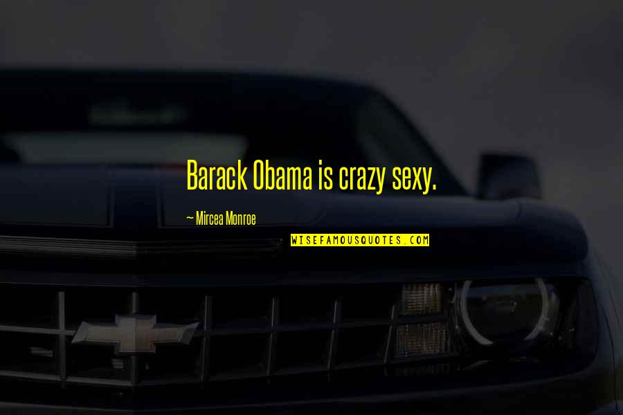 Abscess Video Quotes By Mircea Monroe: Barack Obama is crazy sexy.