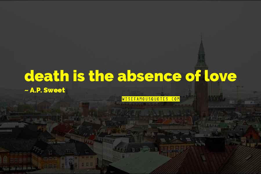 Absence Love Quotes By A.P. Sweet: death is the absence of love