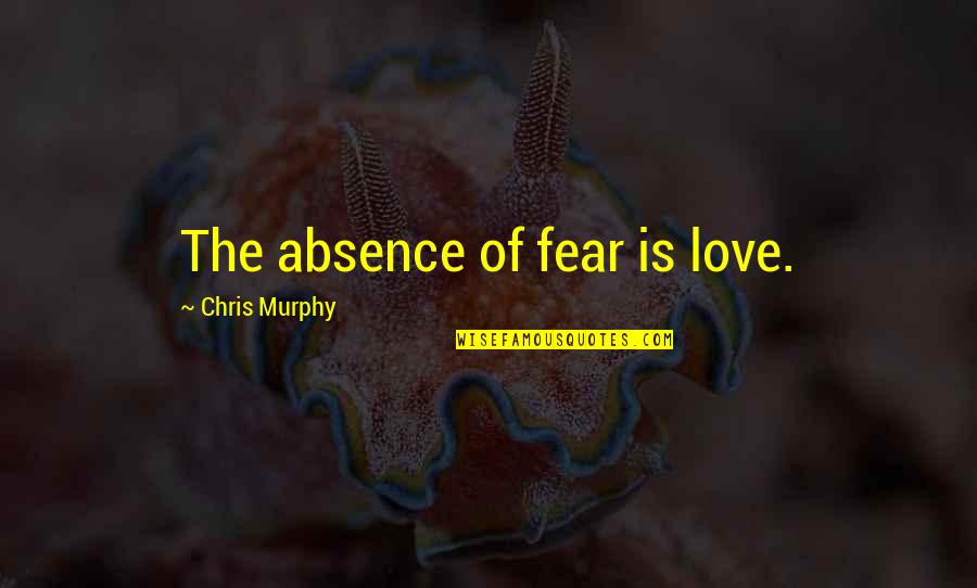 Absence Of Love Quotes By Chris Murphy: The absence of fear is love.