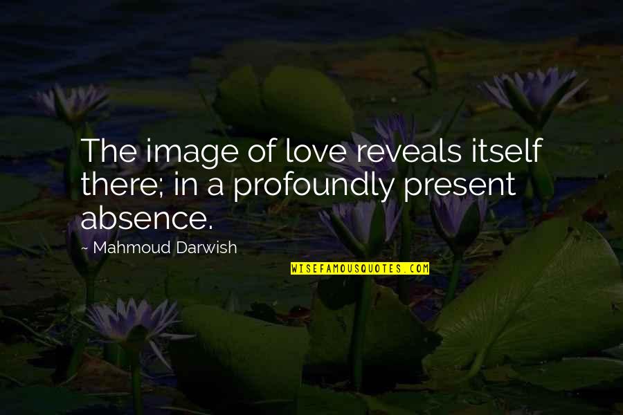 Absence Of Love Quotes By Mahmoud Darwish: The image of love reveals itself there; in