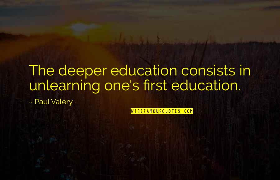 Absolute Poverty Quotes By Paul Valery: The deeper education consists in unlearning one's first