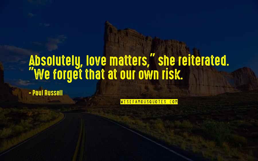 Absolutely In Love With You Quotes By Paul Russell: Absolutely, love matters," she reiterated. "We forget that