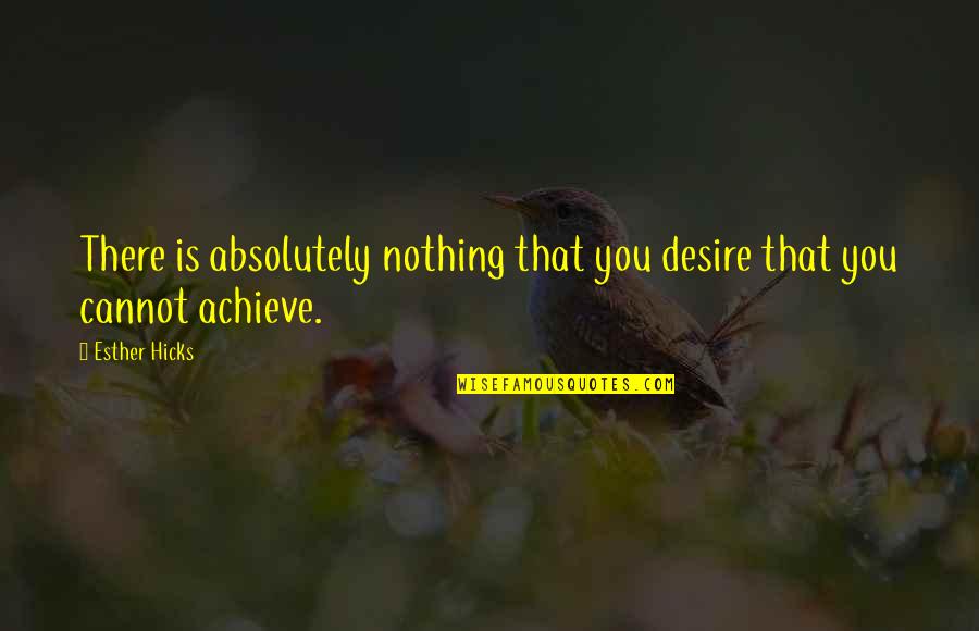 Absolutely Nothing Quotes By Esther Hicks: There is absolutely nothing that you desire that