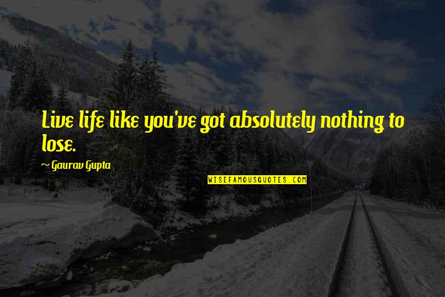 Absolutely Nothing Quotes By Gaurav Gupta: Live life like you've got absolutely nothing to