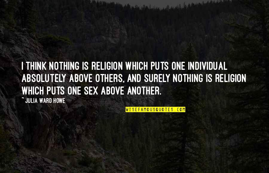 Absolutely Nothing Quotes By Julia Ward Howe: I think nothing is religion which puts one