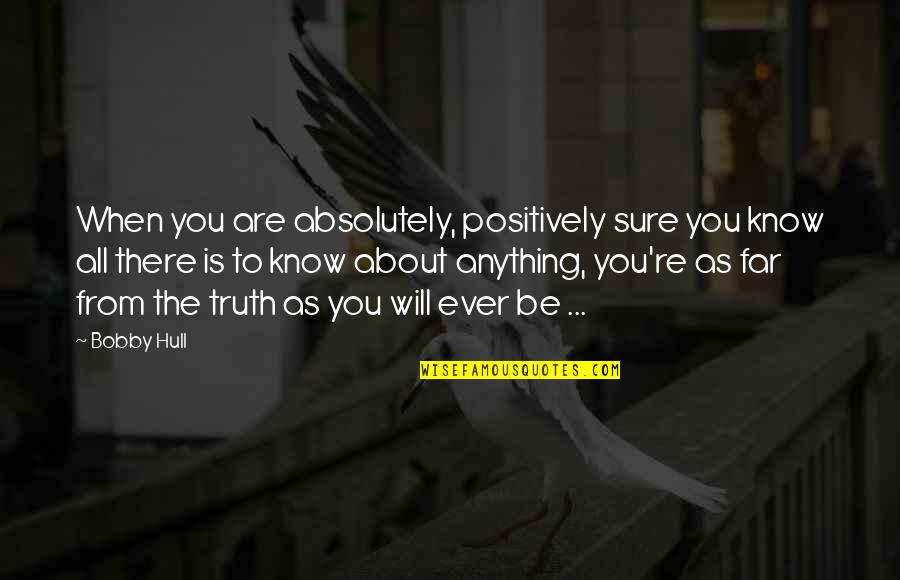 Absolutely Positively Quotes By Bobby Hull: When you are absolutely, positively sure you know