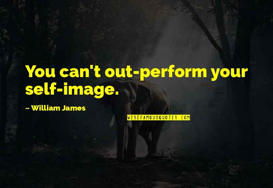 Absolves Responsibility Quotes By William James: You can't out-perform your self-image.