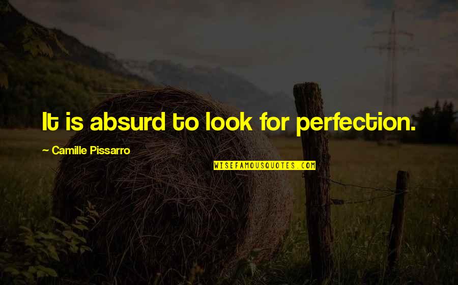 Absurd Quotes By Camille Pissarro: It is absurd to look for perfection.