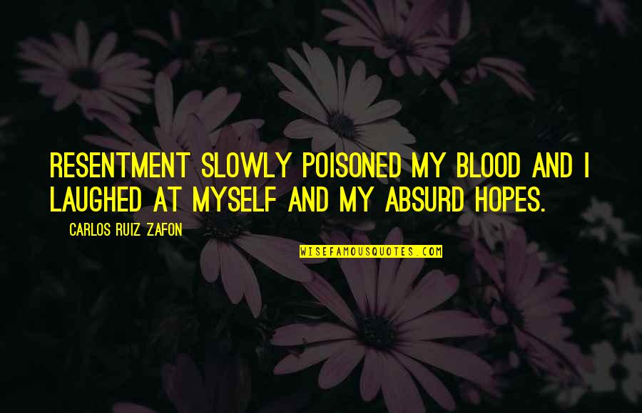Absurd Quotes By Carlos Ruiz Zafon: Resentment slowly poisoned my blood and I laughed