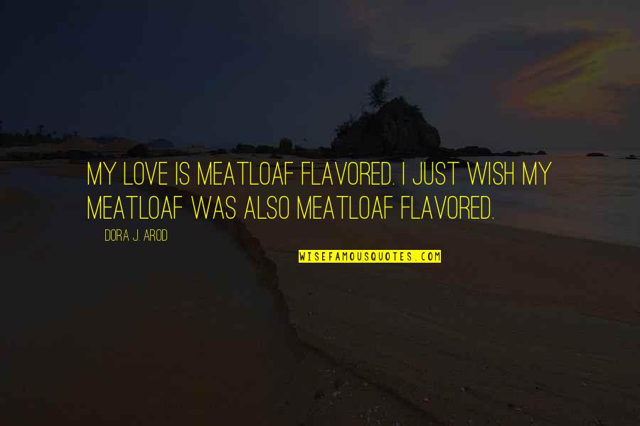 Absurd Quotes By Dora J. Arod: My love is meatloaf flavored. I just wish
