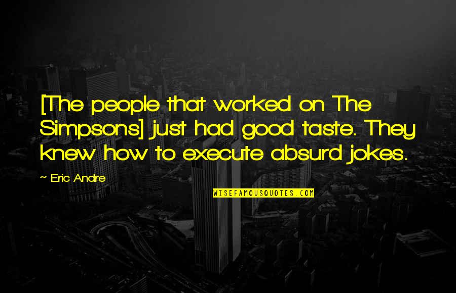 Absurd Quotes By Eric Andre: [The people that worked on The Simpsons] just